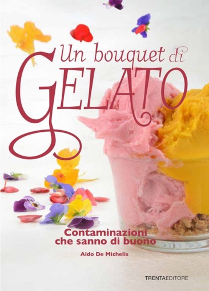 In uscita il libro “Un bouquet di gelato. Contaminazioni che sanno di buono” di Aldo De Michelis della gelateria Perlecò di Alassio